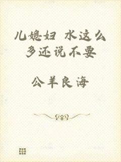 儿媳妇 水这么多还说不要